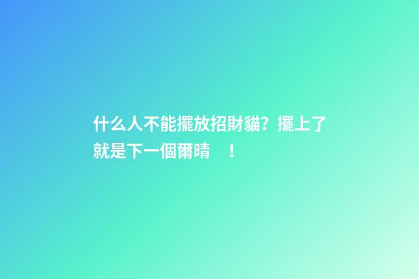 什么人不能擺放招財貓？擺上了就是下一個爾晴！